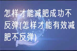 怎样才能减肥成功不反弹(怎样才能有效减肥不反弹)